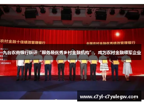 九台农商银行获评“服务最优秀乡村金融机构”，成为农村金融领军企业