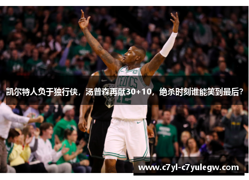 凯尔特人负于独行侠，汤普森再献30+10，绝杀时刻谁能笑到最后？