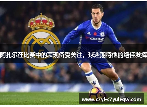 阿扎尔在比赛中的表现备受关注，球迷期待他的绝佳发挥
