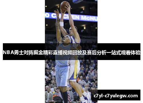 NBA勇士对阵掘金精彩直播视频回放及赛后分析一站式观看体验