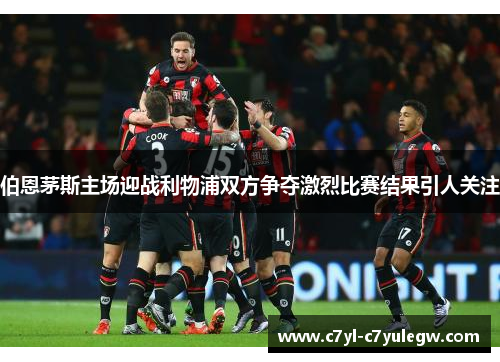 伯恩茅斯主场迎战利物浦双方争夺激烈比赛结果引人关注