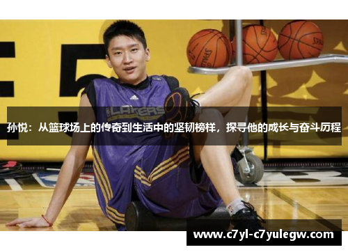 孙悦：从篮球场上的传奇到生活中的坚韧榜样，探寻他的成长与奋斗历程