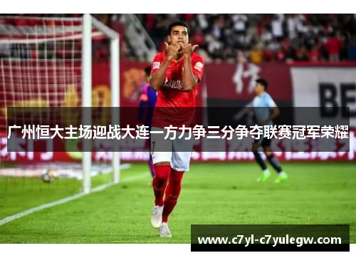 广州恒大主场迎战大连一方力争三分争夺联赛冠军荣耀