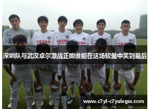 深圳队与武汉卓尔激战正酣谁能在这场较量中笑到最后