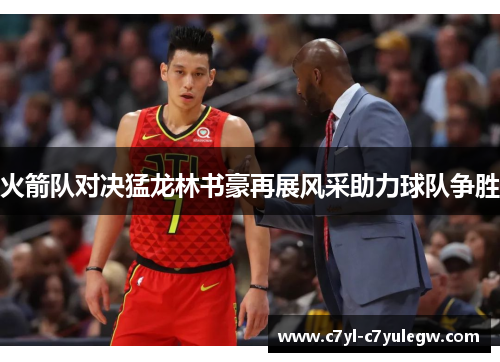 火箭队对决猛龙林书豪再展风采助力球队争胜