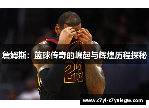 詹姆斯：篮球传奇的崛起与辉煌历程探秘